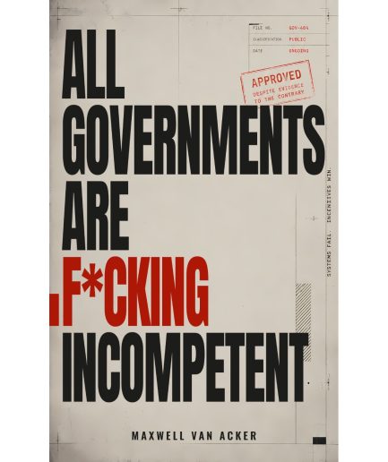 All Governments are F*cking Incompetent: And Why They Don’t Fix Obvious Problems (Even When They Know They Should)